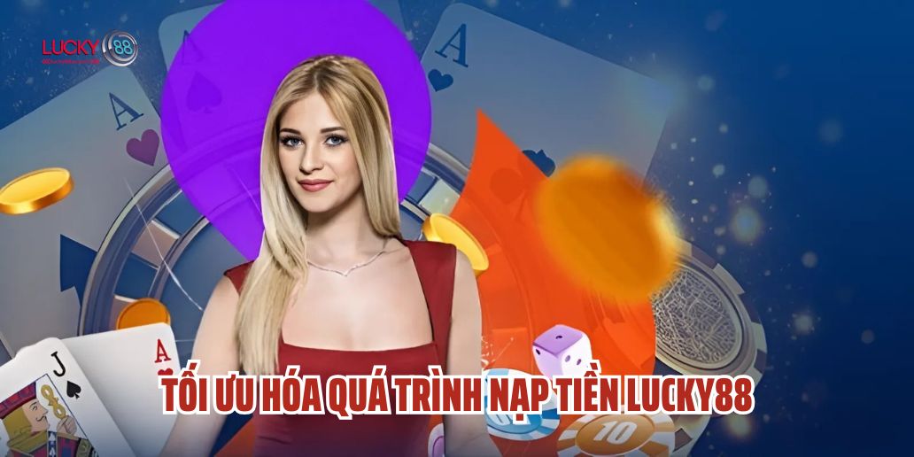 Tối Ưu Hóa Quá Trình Nạp Tiền Lucky88 - Mẹo và Thủ Thuật