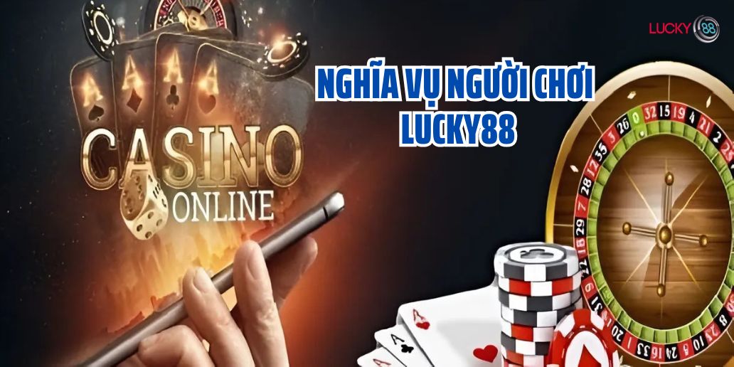 Nghĩa vụ của người chơi tại Lucky88 bạn nên biết